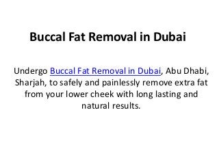Buccal Fat Removal in Dubai
Undergo Buccal Fat Removal in Dubai, Abu Dhabi,
Sharjah, to safely and painlessly remove extra fat
from your lower cheek with long lasting and
natural results.
 
