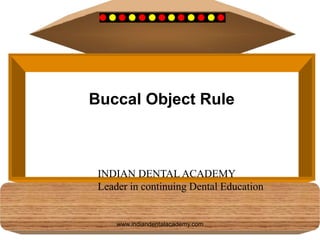 Buccal Object Rule
INDIAN DENTAL ACADEMY
Leader in continuing Dental Education
www.indiandentalacademy.com
 