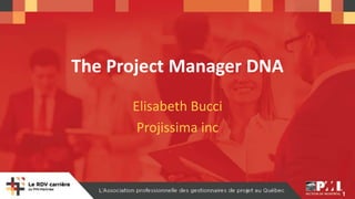 1
The Project Manager DNA
Elisabeth Bucci
Projissima inc
 