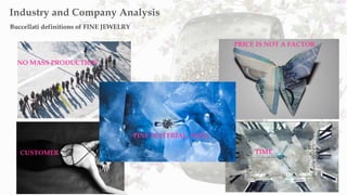 Buccellati definitions of FINE JEWELRY
Industry and Company Analysis
NO MASS PRODUCTION
PRICE IS NOT A FACTOR
TIME
FINE MATERIAL, SKILL
CUSTOMER
 