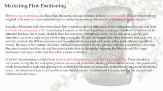 The new line extensions, like Buccellati Blossoms, should continue to have its own positioning distinct from the
original ...