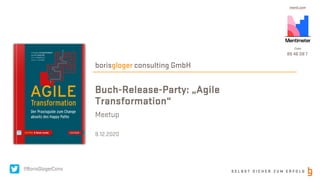 S E L B S T S I C H E R Z U M E R F O L G
borisgloger consulting GmbH
Buch-Release-Party: „Agile
Transformation“
Meetup
9.12.2020
@BorisGlogerCons
 