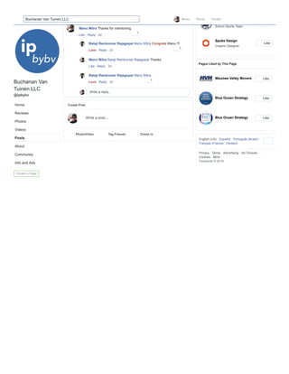 Privacy  Terms  Advertising  
Cookies  More
Facebook ? 2019
Maumee Valley Countr
School Sports Team
Spoke Design
Graphic Designer
Like
Like
Maumee Valley Movers
Blue Ocean Strategy
Blue Ocean Strategy
Pages Liked by This Page
Like
Like
Like
English (US)  Espa?ol  Portugus (Brasil) 
Fran?ais (France)  Deutsch
Ad Choices
W it t
 Reply  2d
Manu Mitra Thanks for mentioning.
1
Like
 Reply  2d
Balaji Ramkumar Rajagopal Manu Mitra Congrats Manu !!!
1
Love
 Reply  2d
Manu Mitra Balaji Ramkumar Rajagopal Thanks
Like
 Reply  2d
Balaji Ramkumar Rajagopal Manu Mitra
1
Love
Photo/Video Tag Friends Check in
31,319 Views
Buchanan Van Tuinen LLC
We Toledo!
Midstory
Happy 419 Day!
Toledo, OH is known for its Metroparks system, Jeep, and glass manufacturing, but
there is so much more that you should know about our Toledo le...
See More
21 hrs 
Like Page
April 19 at 8:39 AM 
Watch this video with your friends Start Watch Party
Write a reply...
Create Post
Write a post...
Buchanan Van
Tuinen LLC
@ipbybv
Home
Reviews
Photos
Videos
Posts
About
Community
Info and Ads
Create a Page
Chat (39)
Manu Home CreateBuchanan Van Tuinen LLC
 