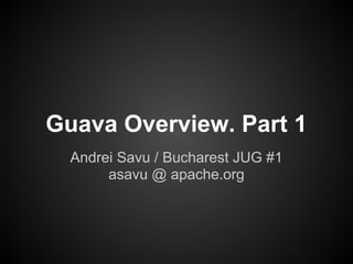 Guava Overview. Part 1
  Andrei Savu / Bucharest JUG #1
       asavu @ apache.org
 
