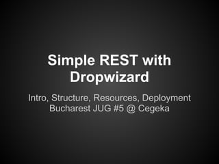 Simple REST with
       Dropwizard
Intro, Structure, Resources, Deployment
      Bucharest JUG #5 @ Cegeka
 