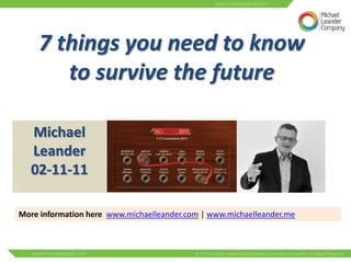 7 things you need to know
       to survive the future

   Michael
   Leander
   02-11-11

More information here www.michaelleander.com | www.michaelleander.me
 