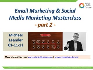 Email Marketing & Social
   Media Marketing Masterclass
           - part 2 -
   Michael
   Leander
   01-11-11

More information here www.michaelleander.com | www.michaelleander.me
 