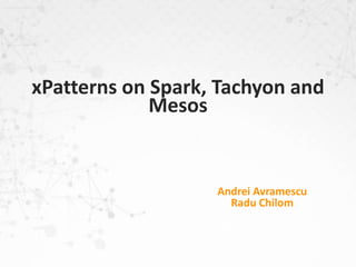 Andrei Avramescu
Radu Chilom
xPatterns on Spark, Tachyon and
Mesos
 