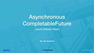 albertlr.ro #BTechWeek
Asynchronous
CompletableFuture
László-Róbert Albert
May 18th, Bucharest
albertlr.ro #BTechWeek
 