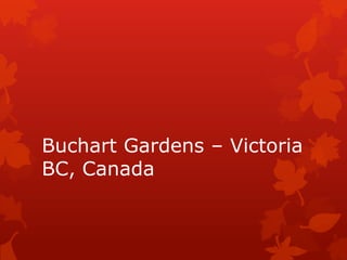 Buchart Gardens – Victoria
BC, Canada

 