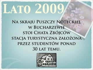 Lato 2009
 Na skraju Puszczy Noteckiej,
        w Bucharzewie
      stoi Chata Zbójców
 stacja turystyczna założona
   przez studentów ponad
          30 lat temu.
 