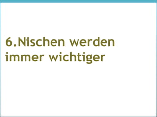 6.Nischen werden
immer wichtiger
 