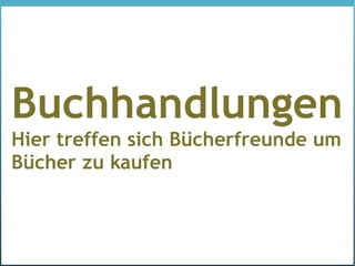 Buchhandlungen
Hier treffen sich Bücherfreunde um
Bücher zu kaufen
 