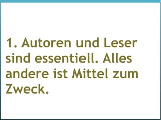 1. Autoren und Leser
sind essentiell. Alles
andere ist Mittel zum
Zweck.
 