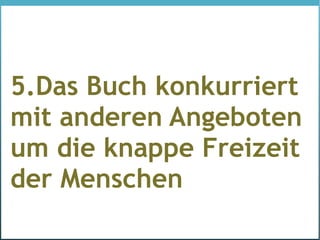 5.Das Buch konkurriert
mit anderen Angeboten
um die knappe Freizeit
der Menschen
 