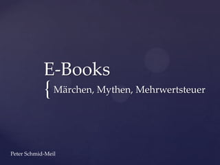E-Books
            { Märchen, Mythen, Mehrwertsteuer

Peter Schmid-Meil
 