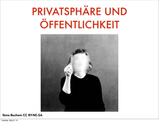 PRIVATSPHÄRE UND
ÖFFENTLICHKEIT
Ilona Buchem CC BY-NC-SA
Tuesday, May 6, 14
 