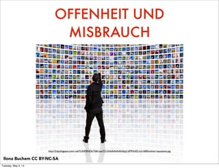OFFENHEIT UND
MISBRAUCH
http://3.bp.blogspot.com/-cebTUNM0NDk/T6B1xxe7O-I/AAAAAAAAAJs/J1dF9WzfQ-U/s1600/online+reputation.jpg
Ilona Buchem CC BY-NC-SA
Tuesday, May 6, 14
 