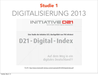 Studie 1
DIGITALISIERUNG 2013
Quelle: http://www.initiatived21.de/wp-content/uploads/2013/04/digitalindex.pdf
Tuesday, May 6, 14
 