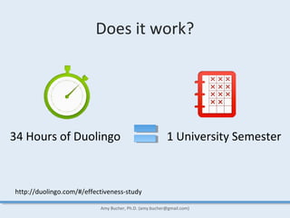 Does it work?
Amy Bucher, Ph.D. (amy.bucher@gmail.com)
http://duolingo.com/#/effectiveness-study
34 Hours of Duolingo 1 Un...