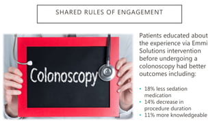 SHARED RULES OF ENGAGEMENT
Patients educated about
the experience via Emmi
Solutions intervention
before undergoing a
colo...
