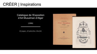 32 pages, 22 planches. Broché.
(1906)
Catalogue de l’Exposition
d’Art Musulman d’Alger
CRÉER | Inspirations
 