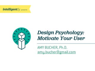 Design Psychology:
Motivate Your User
AMY BUCHER, Ph.D.
amy.bucher@gmail.com
 