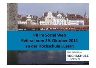 PR im Social Web
Referat vom 29. Oktober 2011
  an der Hochschule Luzern


                               1
 