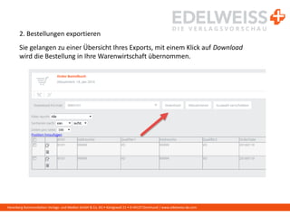 Harenberg Kommunikation Verlags- und Medien GmbH & Co. KG • Königswall 21 • D-44137 Dortmund | www.edelweiss-de.com
2. Bestellungen exportieren
Sie gelangen zu einer Übersicht Ihres Exports, mit einem Klick auf Download
wird die Bestellung in Ihre Warenwirtschaft übernommen.
 
