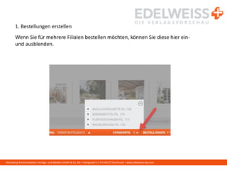 Harenberg Kommunikation Verlags- und Medien GmbH & Co. KG • Königswall 21 • D-44137 Dortmund | www.edelweiss-de.com
1. Bestellungen erstellen
Wenn Sie für mehrere Filialen bestellen möchten, können Sie diese hier ein-
und ausblenden.
 