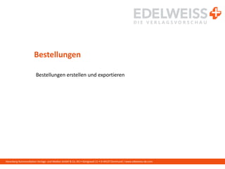 Harenberg Kommunikation Verlags- und Medien GmbH & Co. KG • Königswall 21 • D-44137 Dortmund | www.edelweiss-de.com
Bestellungen
Bestellungen erstellen und exportieren
 
