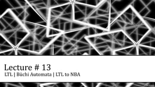 Lecture # 13
LTL | Büchi Automata | LTL to NBA
 