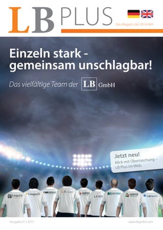 Ausgabe 01 | 2015 www.lbgmbh.com
Das Magazin der LB GmbH
Einzeln stark -
gemeinsam unschlagbar!
Das vielfältige Team der
Jetzt neu!
Klick mit Überraschung –
LB Plus im Web.
 
