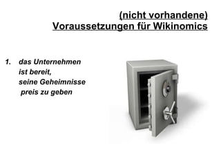 (nicht vorhandene) Voraussetzungen für Wikinomics das Unternehmen  ist bereit,  seine Geheimnisse   preis zu geben 
