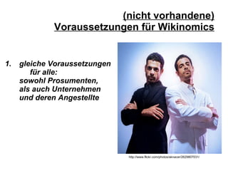 (nicht vorhandene) Voraussetzungen für Wikinomics gleiche Voraussetzungen  für alle:  sowohl Prosumenten,  als auch Unternehmen und deren Angestellte http://www.flickr.com/photos/aknacer/2629807031/ 