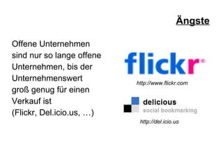Ängste Offene Unternehmen  sind nur so lange offene Unternehmen, bis der  Unternehmenswert  groß genug für einen  Verkauf ist  (Flickr, Del.icio.us, …) http://www.flickr.com http://del.icio.us 