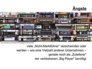 Ängste viele „Nicht-Marktführer“ verschwinden oder  werden – wie eine Vielzahl anderer Unternehmen –  gerade noch als „Zulieferer“  der verbliebenen „Big Player“ benötigt  http://www.flickr.com/photos/21094292@N02/2557227385/ 