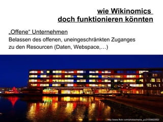 wie Wikinomics  doch funktionieren könnten „ Offene“ Unternehmen Belassen des offenen, uneingeschränkten Zuganges  zu den Resourcen (Daten, Webspace,…) http://www.flickr.com/photos/maria_yu/3100682992/ 