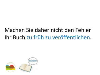 Machen Sie daher nicht den Fehler Ihr Buch zu früh zu veröffentlichen.