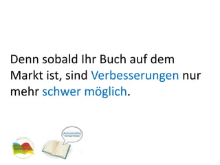 Denn sobald Ihr Buch auf dem Markt ist, sind Verbesserungen nurmehr schwer möglich.