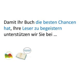 Damit Ihr Buch die besten Chancen hat, Ihre Leser zu begeistern unterstützen wir Sie bei …