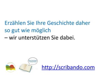 Erzählen Sie Ihre Geschichte daher so gut wie möglich – wir unterstützen Sie dabei.http://scribando.com