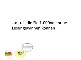 …durch die Sie 1.000nde neue
Leser gewinnen können!
 