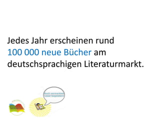 Jedes Jahr erscheinen rund
100 000 neue Bücher am
deutschsprachigen Literaturmarkt.
 