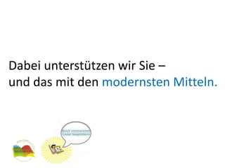 Dabei unterstützen wir Sie –
und das mit den modernsten Mitteln.
 