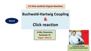 Buchwald-Hartwig Coupling
&
Click reaction
U-5 New synthetic Organic Reactions
B.SATEESH KUMAR
L.IN CHEMISTRY,GDCM SKLM
III BSc Chemistry
Semester-VI
Paper- VIII C-2
Part-8
 