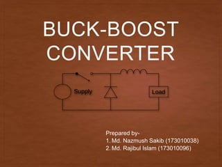 BUCK-BOOST
CONVERTER
Prepared by-
1. Md. Nazmush Sakib (173010038)
2. Md. Rajibul Islam (173010096)
 