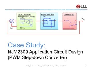 Case Study:NJM2309 Application Circuit Design (PWM Step-down Converter) All Rights Reserved Copyright (C) Bee Technologies Corporation 2011 1 