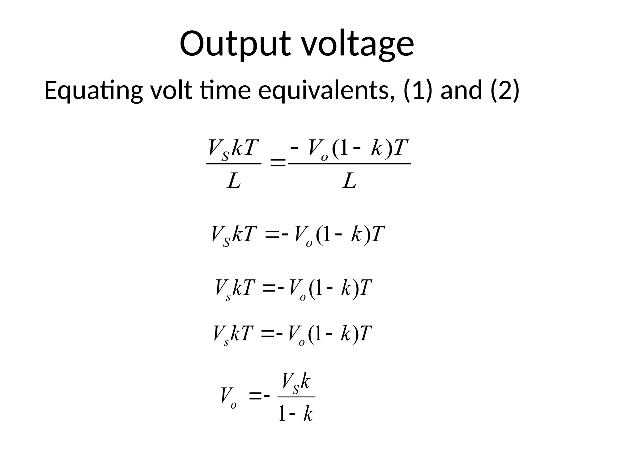 Output voltage
Equating volt time equivalents, (1) and (2)
L
T
k
V
L
kT
V o
S )
1
( 


k
k
V
V S
o



1
T
k
V
kT
V o
S )
1
( 


T
k
V
kT
V o
s )
1
( 


T
k
V
kT
V o
s )
1
( 


 