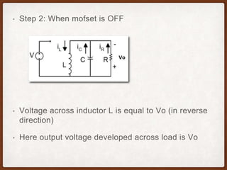 • Step 2: When mofset is OFF
• Voltage across inductor L is equal to Vo (in reverse
direction)
• Here output voltage developed across load is Vo
 